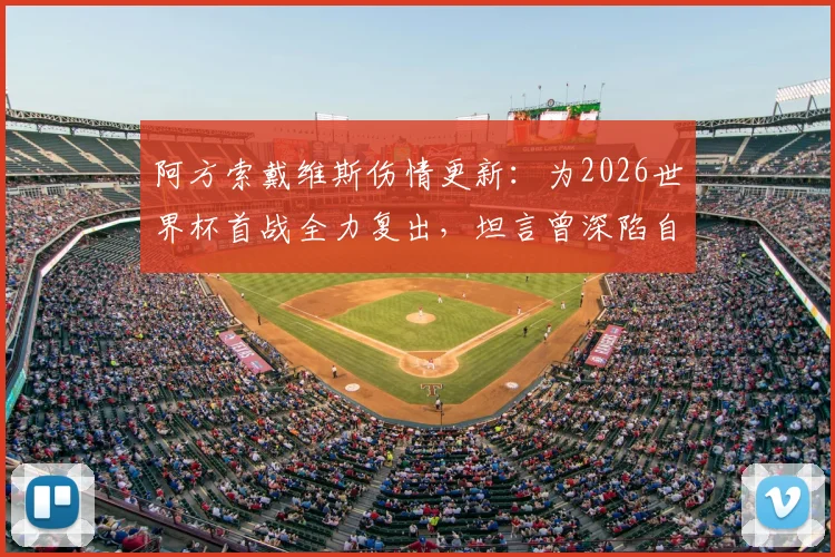 阿方索戴维斯伤情更新:为2026世界杯首战全力复出,坦言曾深陷自我怀疑,球星如何战胜伤病心魔
