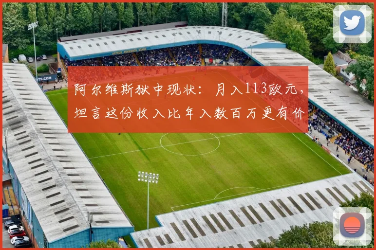 阿尔维斯狱中现状:月入113欧元,坦言这份收入比年入数百万更有价值,引人深思