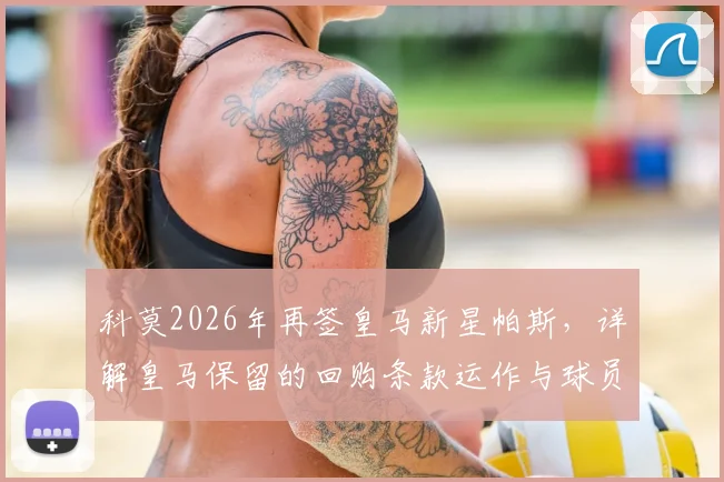 科莫2026年再签皇马新星帕斯，详解皇马保留的回购条款运作与球员未来前景