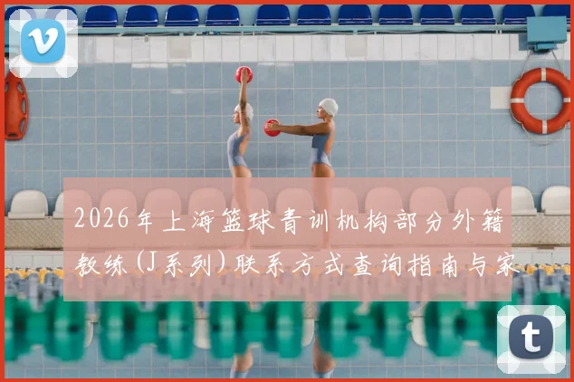 2026年上海篮球青训机构部分外籍教练(J系列)联系方式查询指南与家长避坑心得