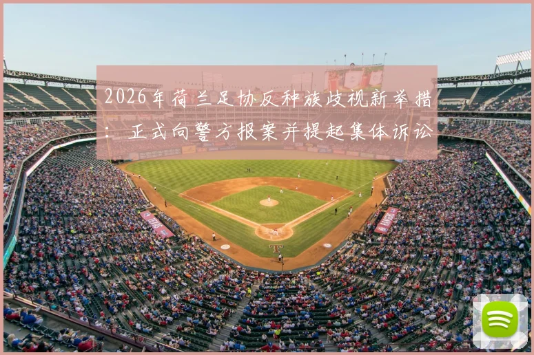 2026年荷兰足协反种族歧视新举措:正式向警方报案并提起集体诉讼,荷媒深度报道事件进展