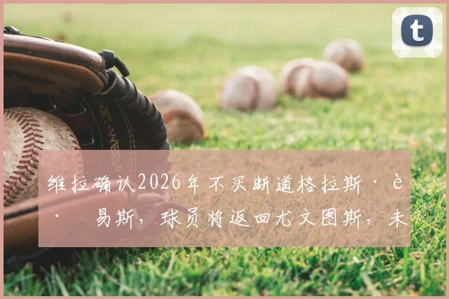 维拉确认2026年不买断道格拉斯·路易斯,球员将返回尤文图斯,未来前景深度解读