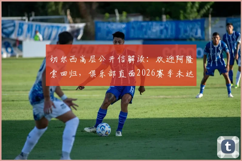 切尔西高层公开信解读：欢迎阿隆索回归，俱乐部直面2026赛季未达预期困境