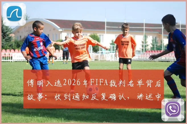 傅明入选2026年FIFA裁判名单背后故事:收到通知反复确认,讲述中国裁判的国际之路