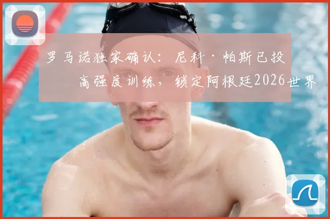 罗马诺独家确认:尼科·帕斯已投入高强度训练,锁定阿根廷2026世界杯席位无悬念