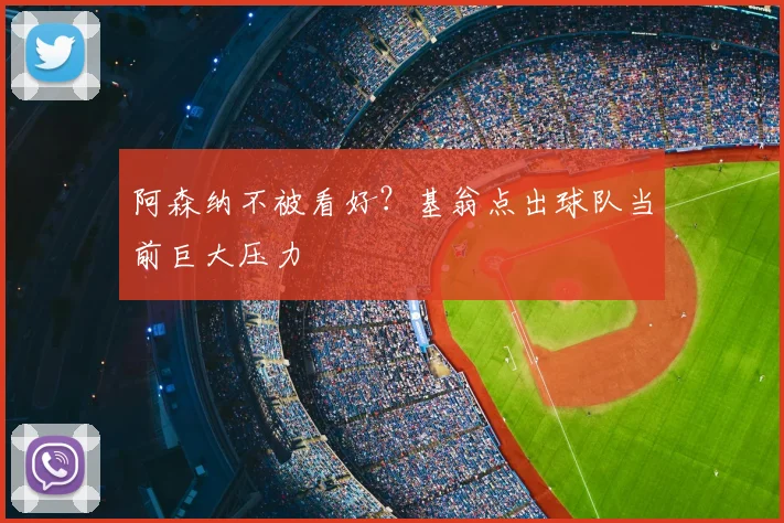 阿森纳不被看好？基翁点出球队当前巨大压力