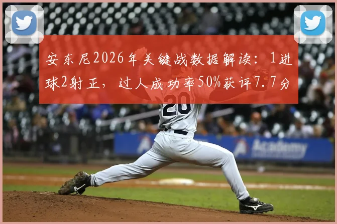 安东尼2026年关键战数据解读:1进球2射正,过人成功率50%获评7.7分,这场比赛究竟表现如何?