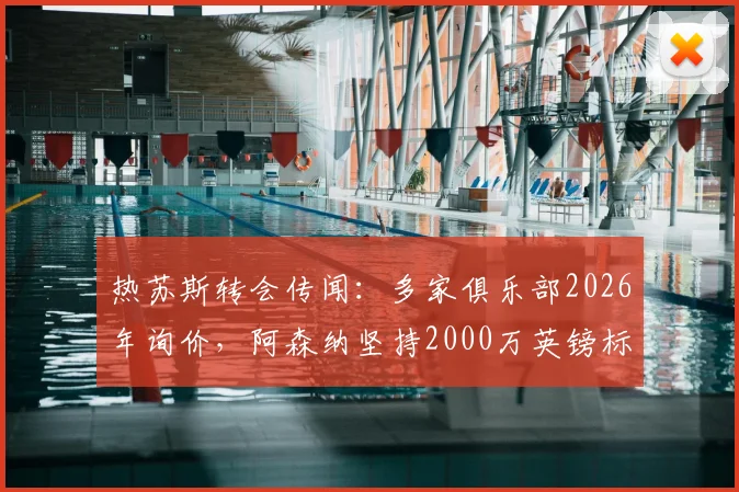 热苏斯转会传闻:多家俱乐部2026年询价,阿森纳坚持2000万英镑标价