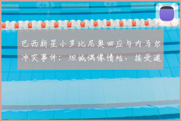 巴西新星小罗比尼奥回应与内马尔冲突事件：坦诚偶像情结，接受道歉并展望未来