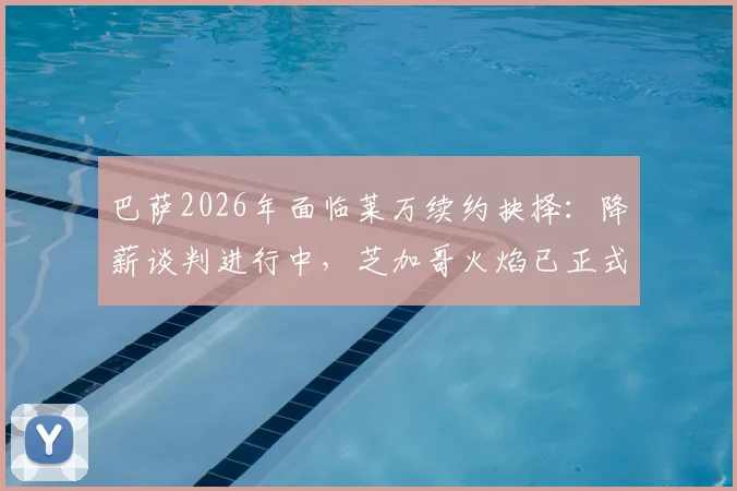 巴萨2026年面临莱万续约抉择：降薪谈判进行中，芝加哥火焰已正式报价，转会动向全解析