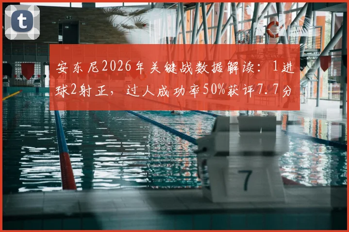 安东尼2026年关键战数据解读：1进球2射正，过人成功率50%获评7.7分，这场比赛究竟表现如何？