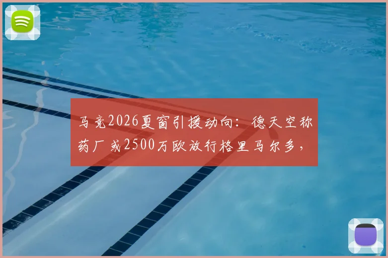 马竞2026夏窗引援动向:德天空称药厂或2500万欧放行格里马尔多,球员转会前景分析