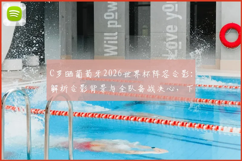 C罗晒葡萄牙2026世界杯阵容合影:解析合影背景与全队备战决心,下一战对手已锁定?
