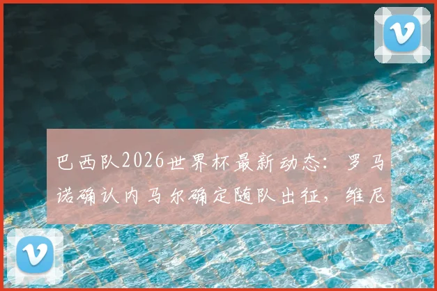 巴西队2026世界杯最新动态：罗马诺确认内马尔确定随队出征，维尼修斯无缘10号球衣背后原因解析