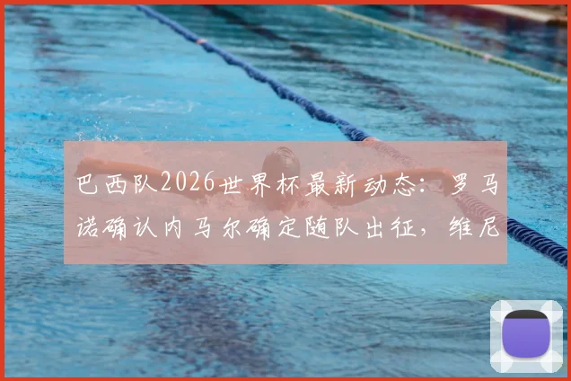 巴西队2026世界杯最新动态：罗马诺确认内马尔确定随队出征，维尼修斯无缘10号球衣背后原因解析